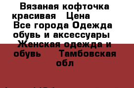 Вязаная кофточка красивая › Цена ­ 400 - Все города Одежда, обувь и аксессуары » Женская одежда и обувь   . Тамбовская обл.